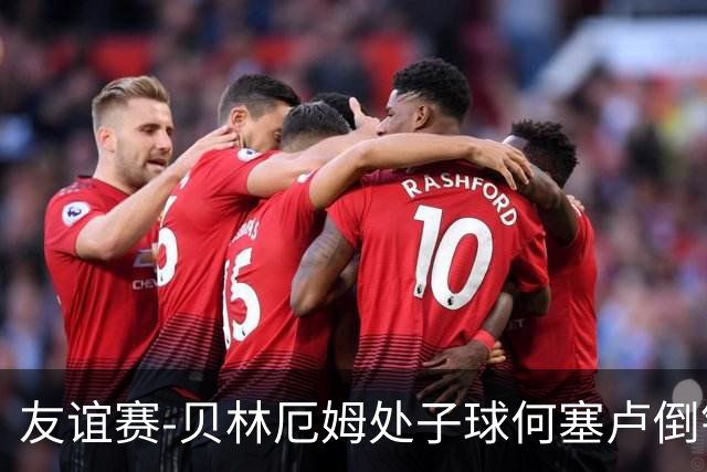 友谊赛-贝林厄姆处子球何塞卢倒钩 皇马2-0曼联